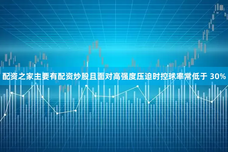 配资之家主要有配资炒股且面对高强度压迫时控球率常低于 30%
