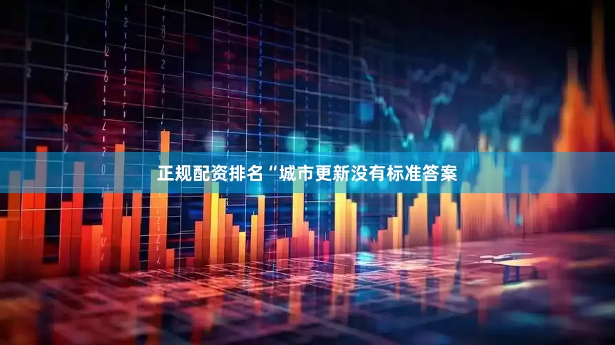 正规配资排名“城市更新没有标准答案