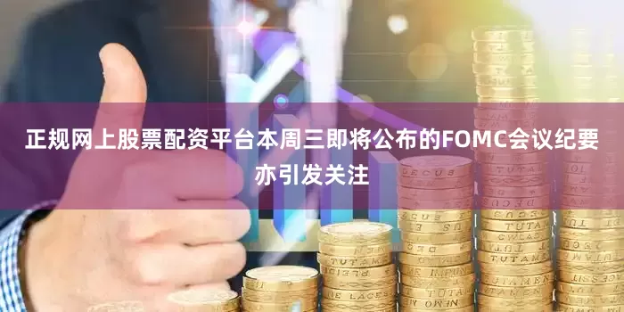 正规网上股票配资平台本周三即将公布的FOMC会议纪要亦引发关注