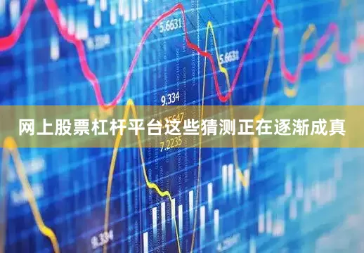 网上股票杠杆平台这些猜测正在逐渐成真