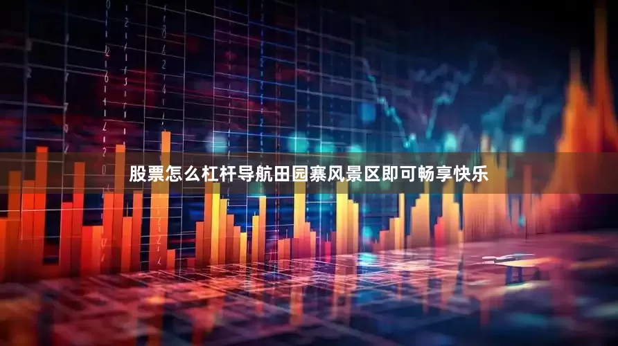 股票怎么杠杆导航田园寨风景区即可畅享快乐