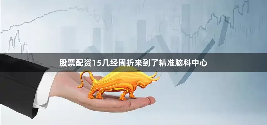 股票配资15几经周折来到了精准脑科中心