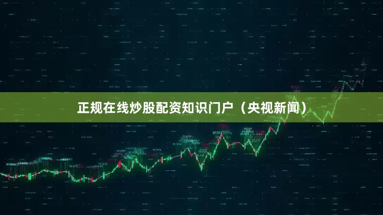 正规在线炒股配资知识门户（央视新闻）