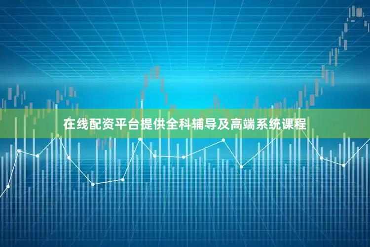 在线配资平台提供全科辅导及高端系统课程