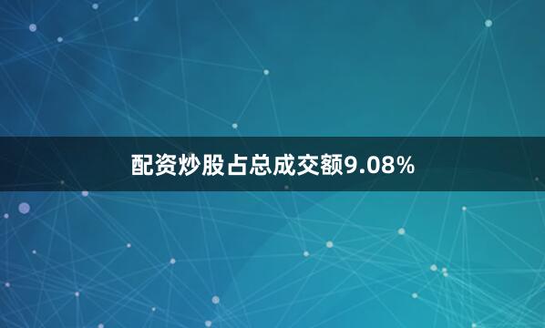 配资炒股占总成交额9.08%