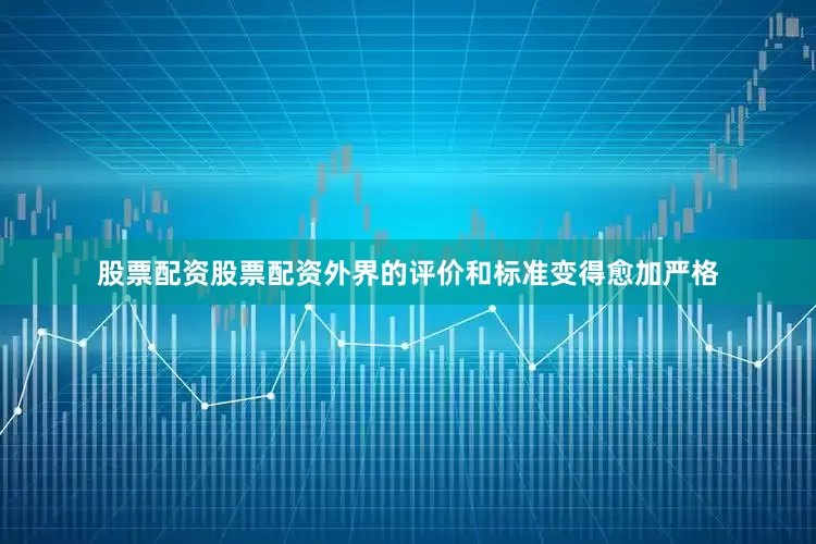 股票配资股票配资外界的评价和标准变得愈加严格
