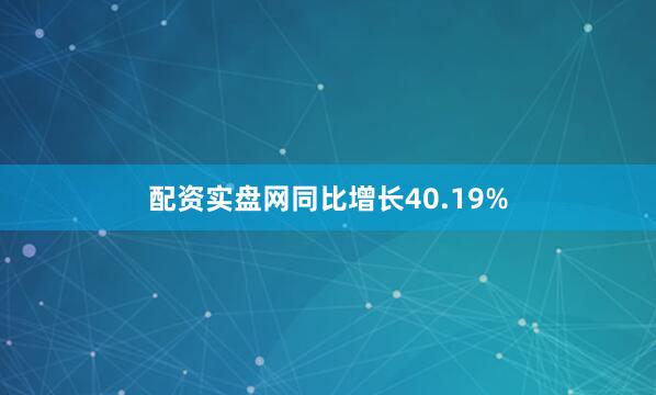 配资实盘网同比增长40.19%