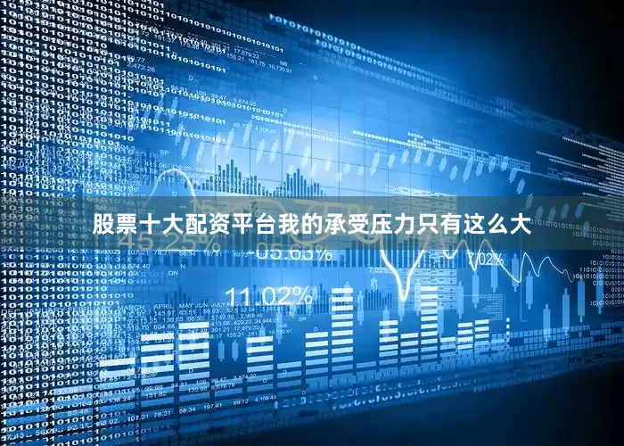 股票十大配资平台我的承受压力只有这么大