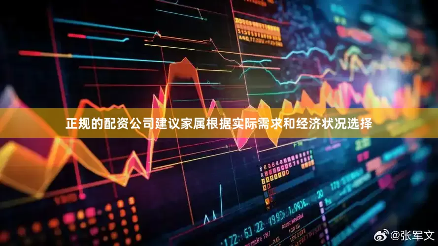 正规的配资公司建议家属根据实际需求和经济状况选择