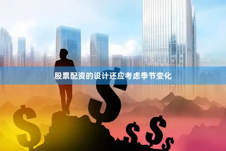 股票配资的设计还应考虑季节变化