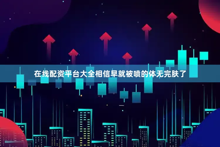 在线配资平台大全相信早就被喷的体无完肤了